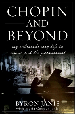 Chopin and Beyond: My Extraordinary Life in Music and the Paranormal - Janis, Byron, and Janis, Maria Cooper