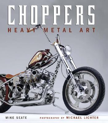 Choppers: Heavy Metal Art - Seate, Mike, and Lichter, Michael, and Lichter, Michael (Photographer)