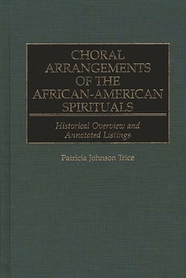 Choral Arrangements of the African-American Spirituals: Historical Overview and Annotated Listings - Trice, Patricia