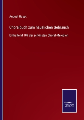 Choralbuch zum h?uslichen Gebrauch: Enthaltend 109 der schnsten Choral-Melodien - Haupt, August