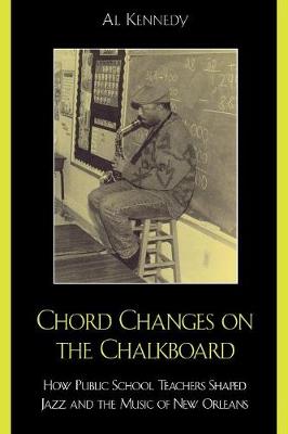 Chord Changes on the Chalkboard: How Public School Teachers Shaped Jazz and the Music of New Orleans - Kennedy, Al, and Marsalis, Ellis (Foreword by)