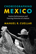 Choreographing Mexico: Festive Performances and Dancing Histories of a Nation