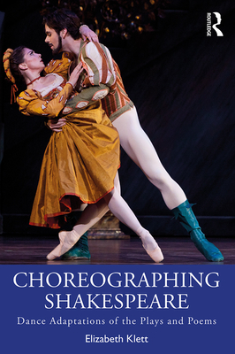 Choreographing Shakespeare: Dance Adaptations of the Plays and Poems - Klett, Elizabeth