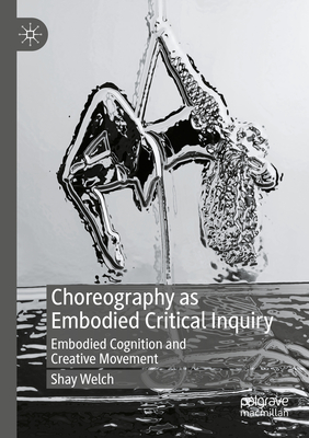 Choreography as Embodied Critical Inquiry: Embodied Cognition and Creative Movement - Welch, Shay