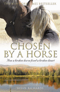 Chosen By A Horse: How A Broken Horse Fixed A Broken Heart - Richards, Susan