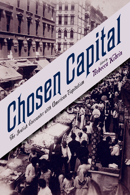 Chosen Capital: The Jewish Encounter with American Capitalism - Kobrin, Rebecca, Professor (Editor), and Sarna, Jonathan (Contributions by), and Soyer, Daniel (Contributions by)