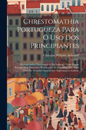 Chrestomathia Portugueza Para O USO DOS Principiantes: Portugiesische Chrestomathie F?r Anf?nger Nebst Einem Portugiesisch-Deutschen Wortregister Zu Derselben, Wie Auch ?ber Die Meldola's Sprachlehre Angeh?ngten Aufs?tze