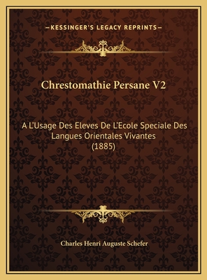 Chrestomathie Persane V2: A L'Usage Des Eleves de L'Ecole Speciale Des Langues Orientales Vivantes (1885) - Schefer, Charles Henri Auguste