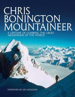 Chris Bonington Mountaineer: A lifetime of climbing the great mountains of the world - Bonington, Chris, Sir, and Houlding, Leo (Foreword by), and Wilson, Ken (Introduction by)