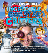 Chris Humfrey's Incredible Coastal Critters: The fascinating wildlife of Australia s seashores and rockpools, from sharks and penguins to porcupinefish and seadragons