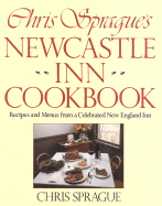 Chris Sprague's Newcastle Inn Cookbook: Recipes and Menus from a Celebrated New England Inn