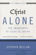 Christ Alone---The Uniqueness of Jesus as Savior: What the Reformers Taught...and Why It Still Matters