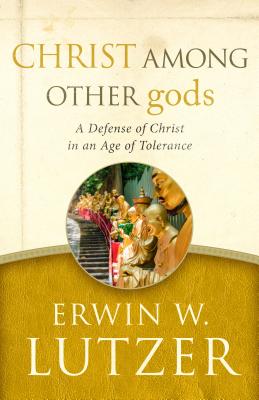 Christ Among Other Gods: A Defense of Christ in an Age of Tolerance - Lutzer, Erwin W, Dr., and Packer, J I, Prof., PH.D (Foreword by)