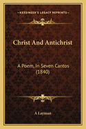 Christ And Antichrist: A Poem, In Seven Cantos (1840)