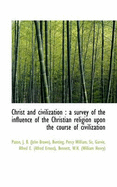 Christ and Civilization: A Survey of the Influence of the Christian Religion Upon the Course of CIV
