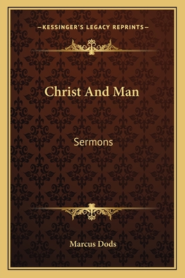 Christ And Man: Sermons - Dods, Marcus