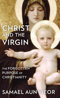 Christ and the Virgin: The Forgotten Purpose of Christianity - Aun Weor, Samael