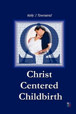Christ Centered Childbirth - Townsend, Kelly J