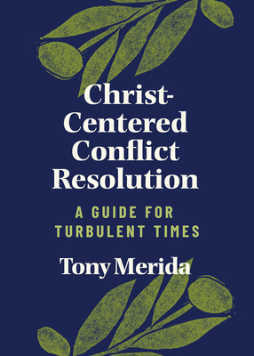 Christ-Centered Conflict Resolution: A Guide for Turbulent Times - Merida, Tony