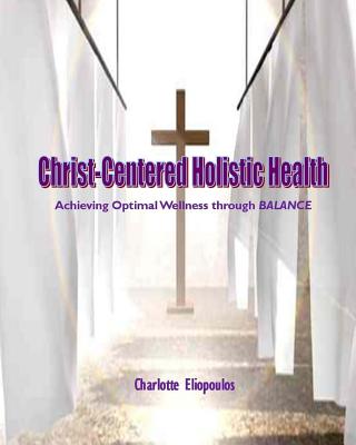 Christ-Centered Holistic Health: Achieving Optimal Wellness through BALANCE - Eliopoulos, Charlotte, Rnc, MPH