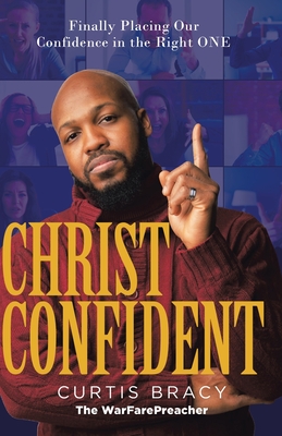 Christ-Confident: Finally Placing Our Confidence in the Right ONE - Bracy, Curtis