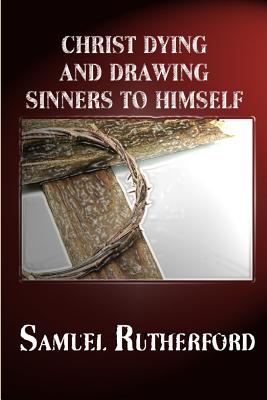 Christ Dying and Drawing Sinners to Himself - Rutherford, Samuel, and Kulakowski, Terry, Rev.