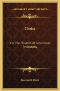 Christ: For the Student of Rosicrucian Philosophy