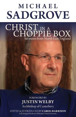 Christ in a Choppie Box: Sermons from North East England - Sadgrove, Michael, and Welby, Justin Abp (Foreword by), and Harrison, Carol Prof (Compiled by)