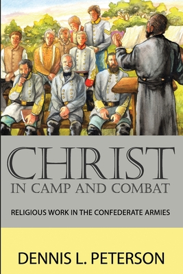 Christ in Camp and Combat: Religious Work in the Confederate Armies - Peterson, Dennis L