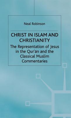 Christ in Islam and Christianity: The Representation of Jesus in the Qur'an and the Classical Muslim Commentaries - Robinson, Neal