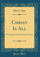 Christ Is All: The Gospel of the Pentateuch; Genesis (Classic Reprint)