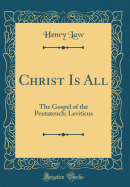 Christ Is All: The Gospel of the Pentateuch; Leviticus (Classic Reprint)