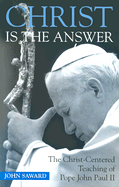 Christ Is the Answer: The Christ-Centered Teaching of Pope John Paul II