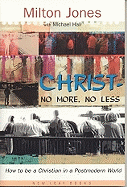 Christ-No More, No Less: How to Be a Christian in a Postmodern World - Jones, Milton, and Hall, Michael