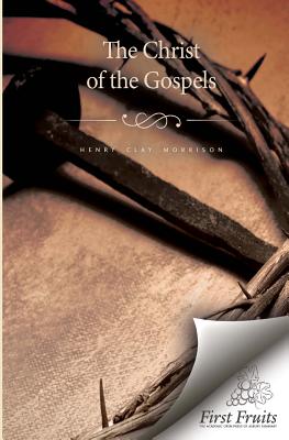 Christ of the Gospels - Morrison, Henry Clay