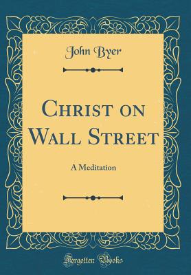 Christ on Wall Street: A Meditation (Classic Reprint) - Byer, John