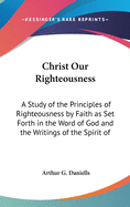 Christ Our Righteousness: A Study of the Principles of Righteousness by Faith as Set Forth in the Word of God and the Writings of the Spirit of