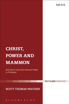 Christ, Power and Mammon: Karl Barth and John Howard Yoder in Dialogue - Prather, Scott Thomas