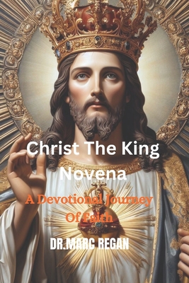 Christ The King Novena: A Devotional Journey Of Faith - Regan, Marc