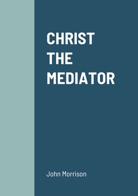 Christ the Mediator - Morrison, John, and Keddie, John W (Introduction by)