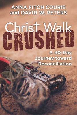 Christ Walk Crushed: A 40-Day Journey Toward Reconciliation - Courie, Anna Fitch, and Peters, David W