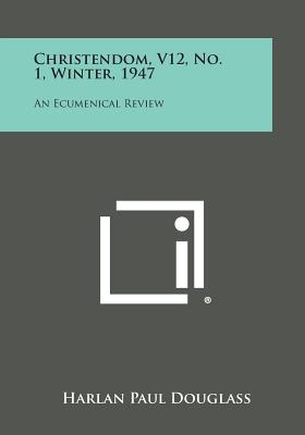 Christendom, V12, No. 1, Winter, 1947: An Ecumenical Review - Douglass, Harlan Paul (Editor)