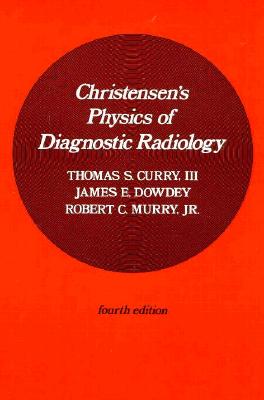 Christensen's Physics of Diagnostic Radiology - Curry, Thomas S, III, MD, and Dowdey, James E, PhD, and Murry, Robert E, Jr., PhD