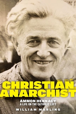 Christian Anarchist: Ammon Hennacy, a Life on the Catholic Left - Marling, William