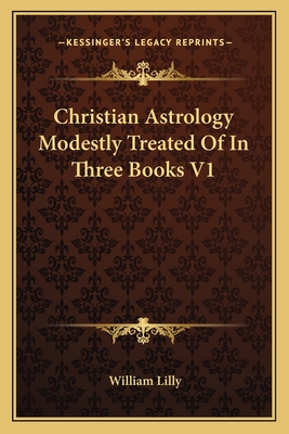 Christian Astrology Modestly Treated Of In Three Books V1 - Lilly, William