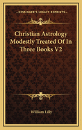 Christian Astrology Modestly Treated of in Three Books V2