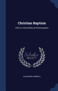 Christian Baptism: With Its Antecedents and Consequents
