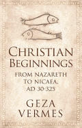 Christian Beginnings: From Nazareth to Nicaea, Ad 30-325
