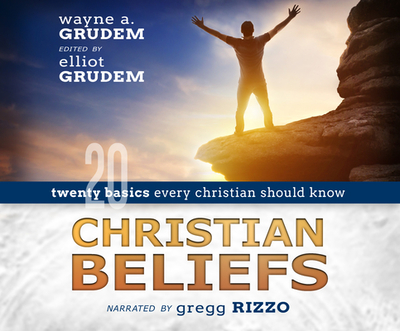 Christian Beliefs: Twenty Basics Every Christian Should Know - Grudem, Wayne A, and Rizzo, Gregg (Narrator)