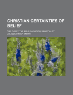 Christian Certainties of Belief; The Christ, the Bible, Salvation, Immortality